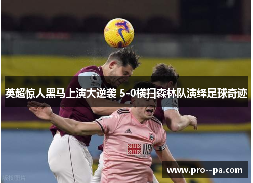 英超惊人黑马上演大逆袭 5-0横扫森林队演绎足球奇迹