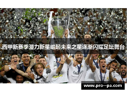 西甲新赛季潜力新星崛起未来之星逐渐闪耀足坛舞台