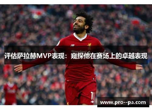 评估萨拉赫MVP表现：窥探他在赛场上的卓越表现