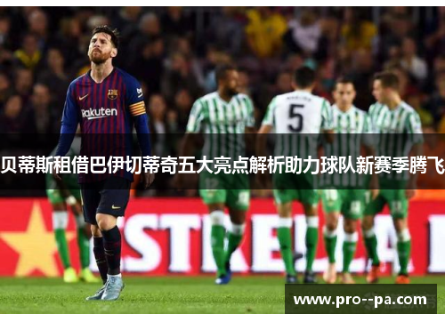 贝蒂斯租借巴伊切蒂奇五大亮点解析助力球队新赛季腾飞