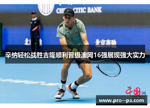 辛纳轻松战胜吉隆顺利晋级澳网16强展现强大实力