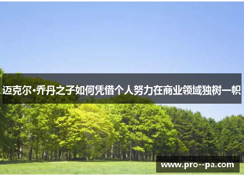 迈克尔·乔丹之子如何凭借个人努力在商业领域独树一帜