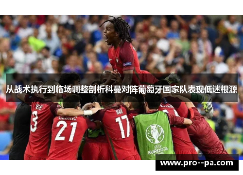 从战术执行到临场调整剖析科曼对阵葡萄牙国家队表现低迷根源