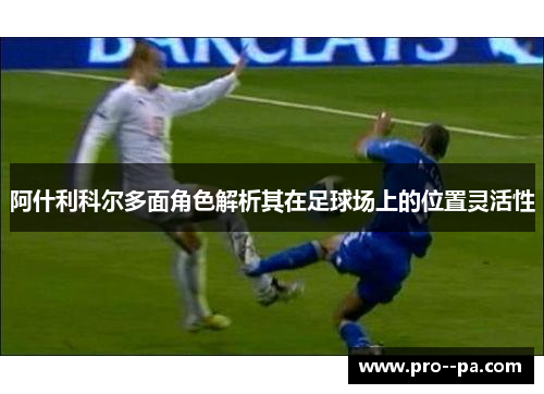 阿什利科尔多面角色解析其在足球场上的位置灵活性