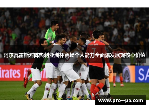 阿尔瓦雷斯对阵热刺亚洲杯赛场个人能力全面爆发展现核心价值