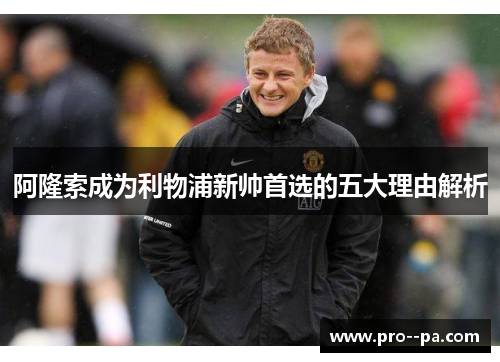 阿隆索成为利物浦新帅首选的五大理由解析