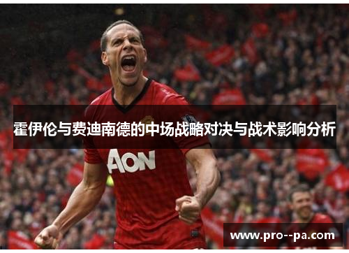 霍伊伦与费迪南德的中场战略对决与战术影响分析