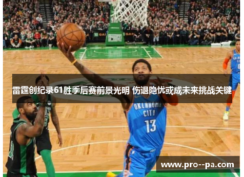 雷霆创纪录61胜季后赛前景光明 伤退隐忧或成未来挑战关键