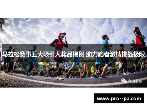 马拉松赛事五大吸引人奖品揭秘 助力跑者激情挑战极限