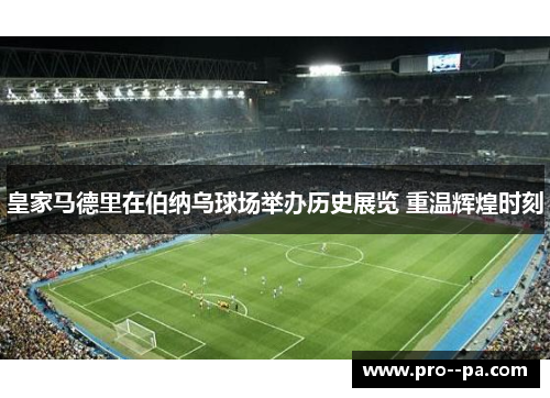 皇家马德里在伯纳乌球场举办历史展览 重温辉煌时刻