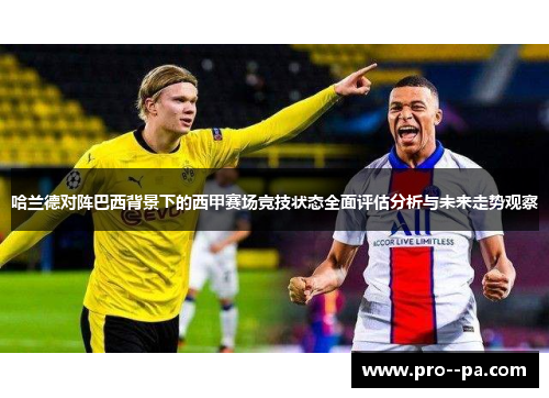 哈兰德对阵巴西背景下的西甲赛场竞技状态全面评估分析与未来走势观察